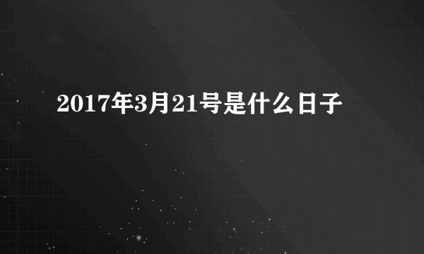 2017年3月21号是什么日子