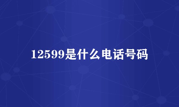 12599是什么电话号码