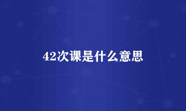 42次课是什么意思