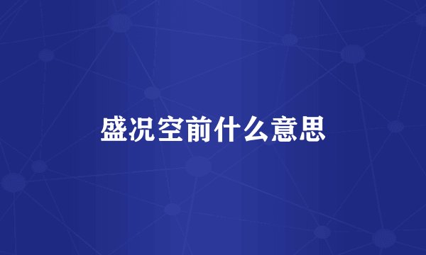 盛况空前什么意思