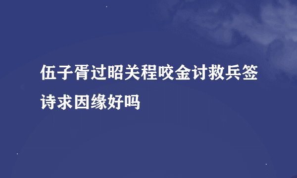 伍子胥过昭关程咬金讨救兵签诗求因缘好吗
