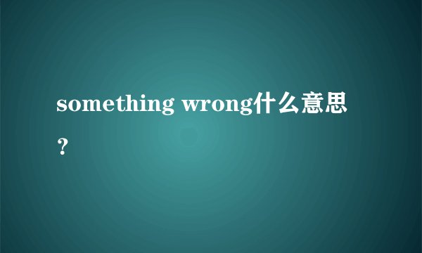 something wrong什么意思？