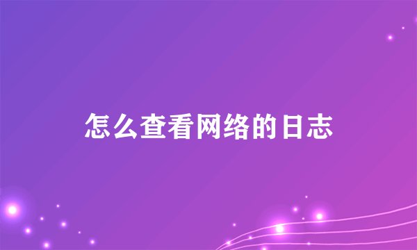 怎么查看网络的日志