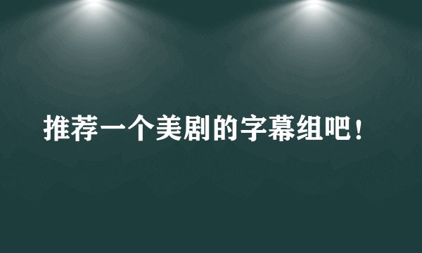 推荐一个美剧的字幕组吧！