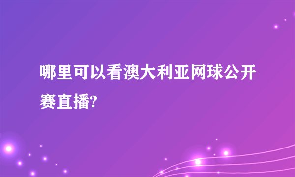 哪里可以看澳大利亚网球公开赛直播?