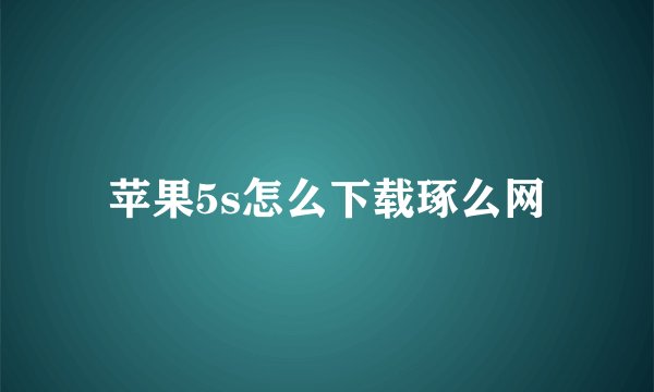 苹果5s怎么下载琢么网