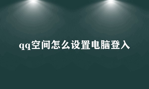 qq空间怎么设置电脑登入