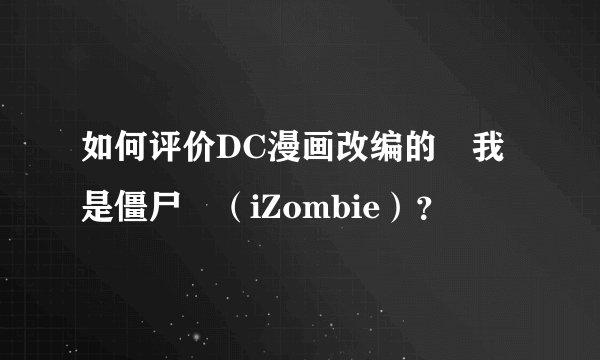 如何评价DC漫画改编的«我是僵尸»（iZombie）？