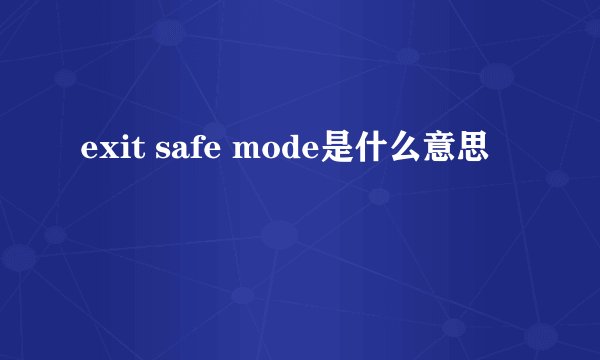 exit safe mode是什么意思