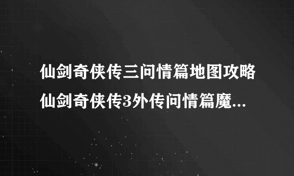 仙剑奇侠传三问情篇地图攻略仙剑奇侠传3外传问情篇魔界之门迷宫地图