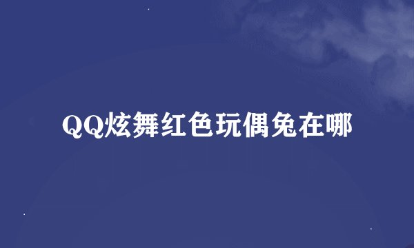QQ炫舞红色玩偶兔在哪