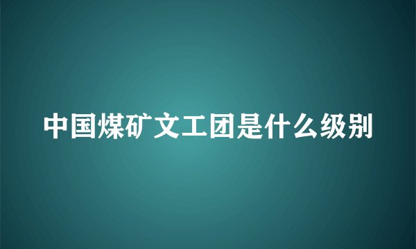 中国煤矿文工团是什么级别