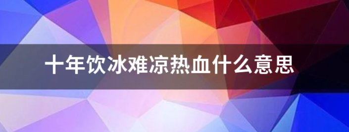 十年饮冰 难凉热血是什么意思