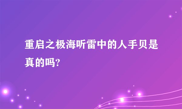 重启之极海听雷中的人手贝是真的吗?