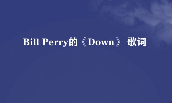 Bill Perry的《Down》 歌词