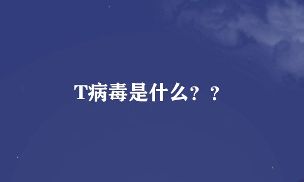 T病毒是什么？？