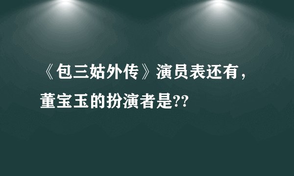 《包三姑外传》演员表还有，董宝玉的扮演者是??