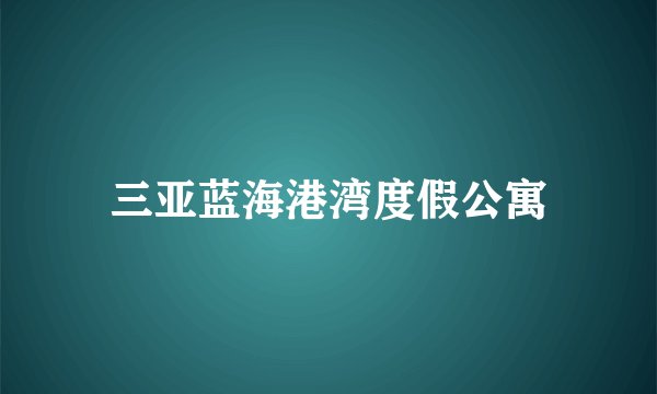 三亚蓝海港湾度假公寓