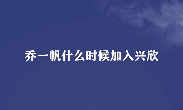 乔一帆什么时候加入兴欣
