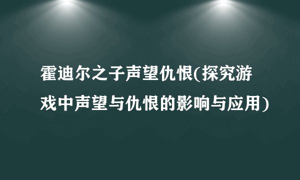 霍迪尔之子声望仇恨(探究游戏中声望与仇恨的影响与应用)