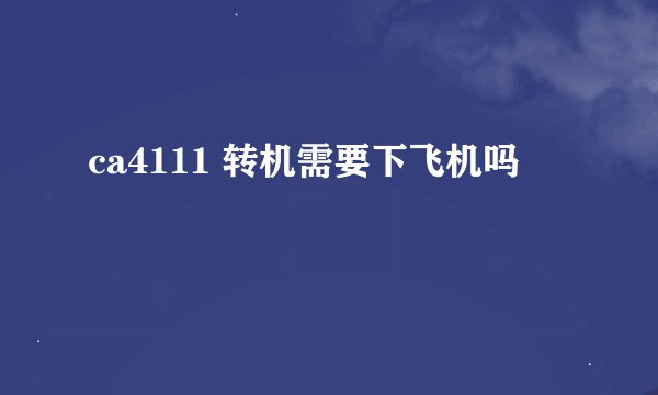 ca4111 转机需要下飞机吗