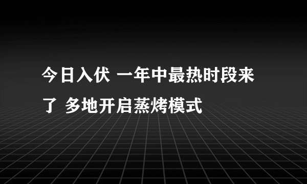 今日入伏 一年中最热时段来了 多地开启蒸烤模式