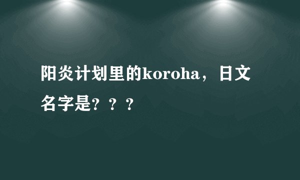 阳炎计划里的koroha，日文名字是？？？