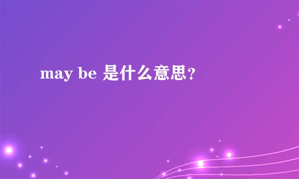 may be 是什么意思？