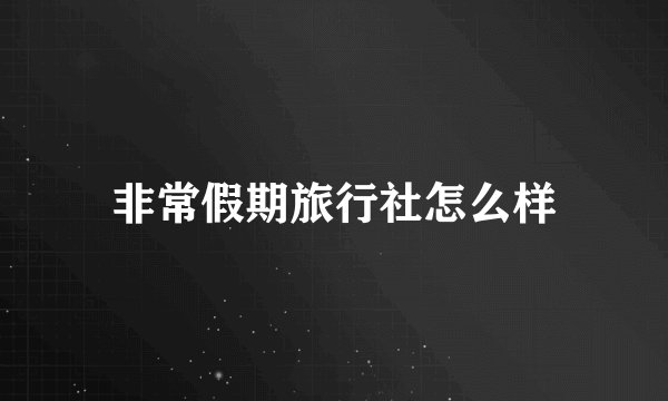 非常假期旅行社怎么样