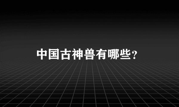 中国古神兽有哪些？