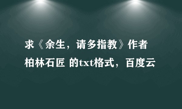 求《余生，请多指教》作者 柏林石匠 的txt格式，百度云