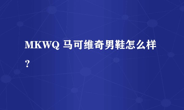MKWQ 马可维奇男鞋怎么样？