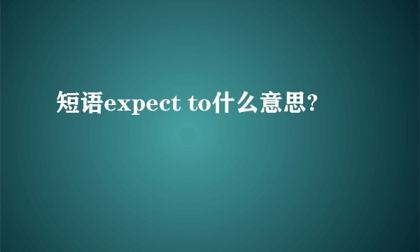 短语expect to什么意思?