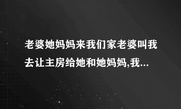 老婆她妈妈来我们家老婆叫我去让主房给她和她妈妈,我睡客房合理吗