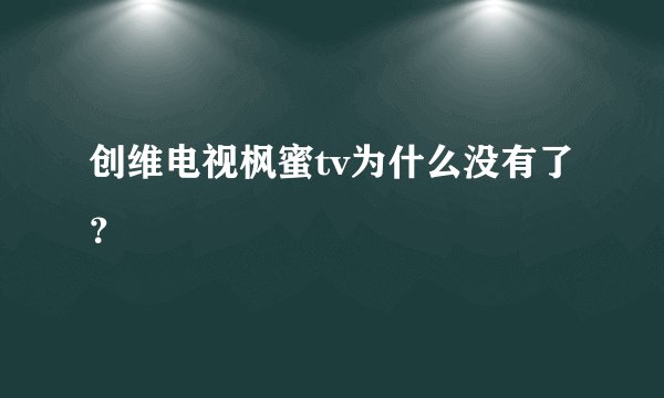创维电视枫蜜tv为什么没有了？