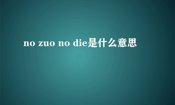 no zuo no die是什么意思