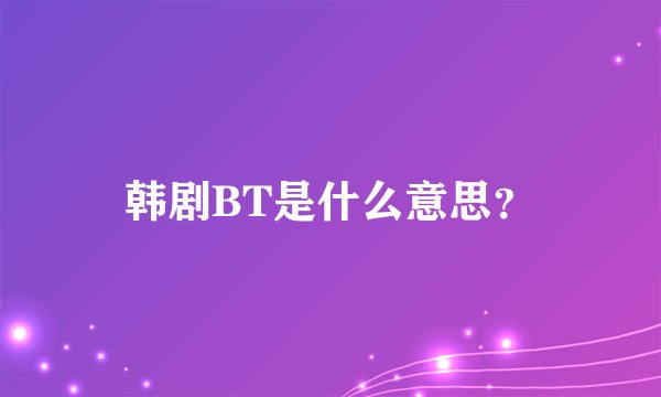 韩剧BT是什么意思？