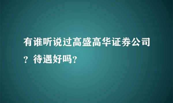 有谁听说过高盛高华证券公司？待遇好吗？