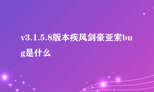 v3.1.5.8版本疾风剑豪亚索bug是什么