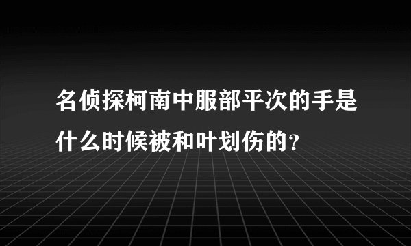名侦探柯南中服部平次的手是什么时候被和叶划伤的？