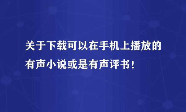 关于下载可以在手机上播放的有声小说或是有声评书！