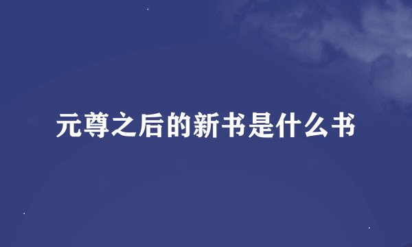元尊之后的新书是什么书