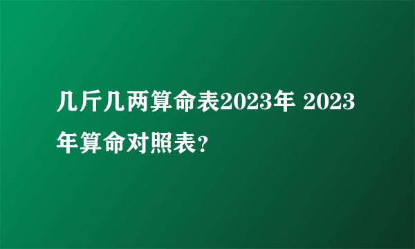 几斤几两算命表2023年 2023年算命对照表？