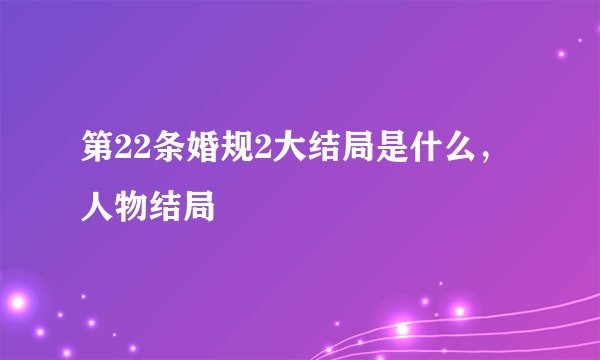 第22条婚规2大结局是什么，人物结局
