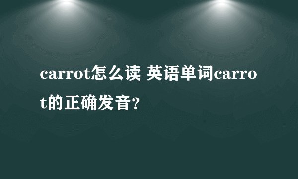 carrot怎么读 英语单词carrot的正确发音？