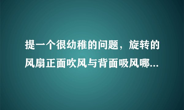 提一个很幼稚的问题，旋转的风扇正面吹风与背面吸风哪个风力大一些？