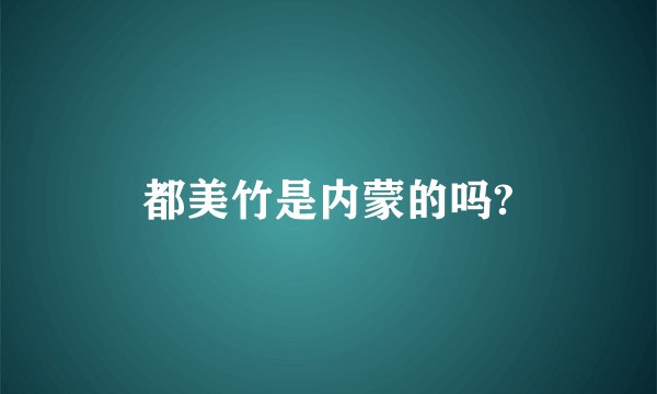 都美竹是内蒙的吗?