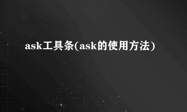 ask工具条(ask的使用方法)