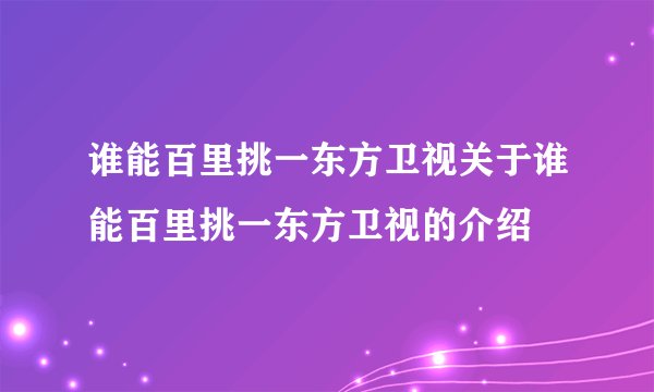 谁能百里挑一东方卫视关于谁能百里挑一东方卫视的介绍