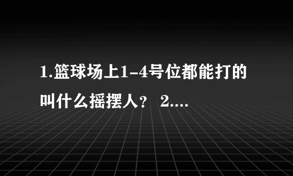 1.篮球场上1-4号位都能打的叫什么摇摆人？ 2.锋卫摇摆人只是得分后卫和小前锋吗？还有没有别的位置？